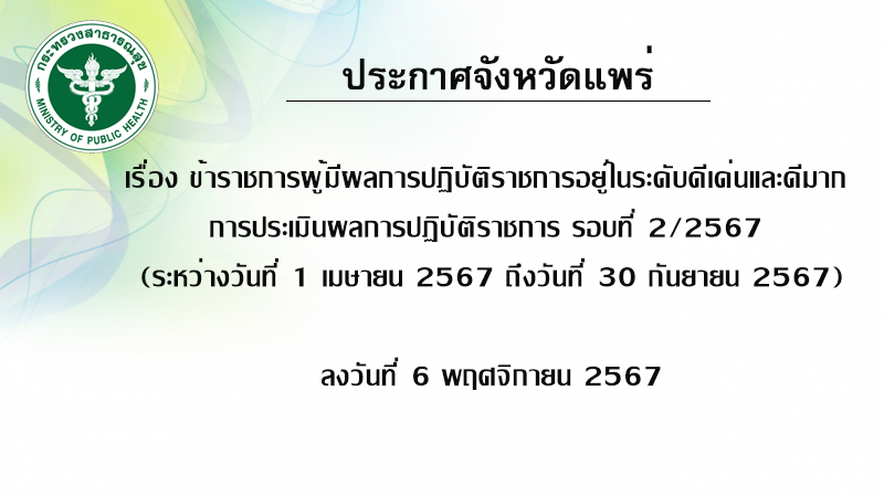 ประกาศจังหวัดแพร่ เรื่อง ข้าราชการผู้มีผลการปฏิบัติราชการอยู่ในระดับดีเด่นและดีมาก การประเมินผลการปฏิบัติราชการ รอบที่ 2/2567 (ระหว่างวันที่ 1 เมษายน 2567 ถึงวันที่ 30 กันยายน 2567) ลงวันที่ 6 พฤศจิกายน 2567